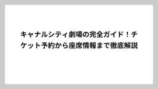 キャナルシティ劇場の完全ガイド！チケット予約から座席情報まで徹底解説