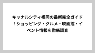 キャナルシティ福岡の最新完全ガイド！ショッピング・グルメ・映画館・イベント情報を徹底調査