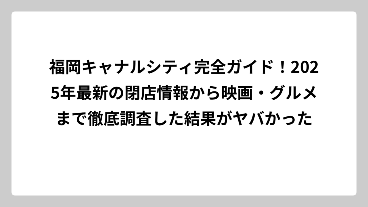 福岡キャナルシティ完全ガイド！2025年最新の閉店情報から映画・グルメまで徹底調査した結果がヤバかった