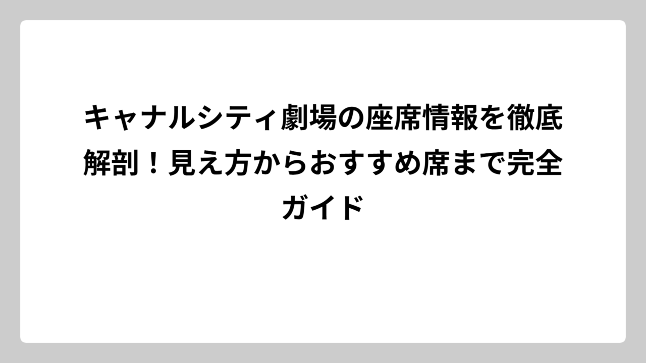 キャナルシティ劇場の座席情報を徹底解剖！見え方からおすすめ席まで完全ガイド