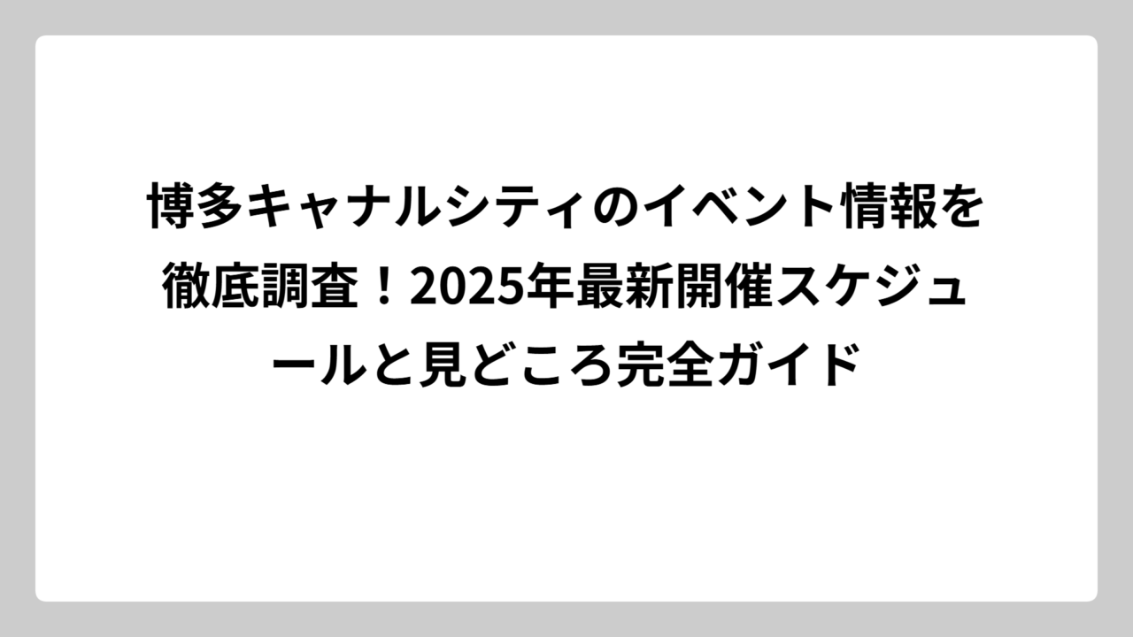 博多キャナルシティのイベント情報を徹底調査！2025年最新開催スケジュールと見どころ完全ガイド