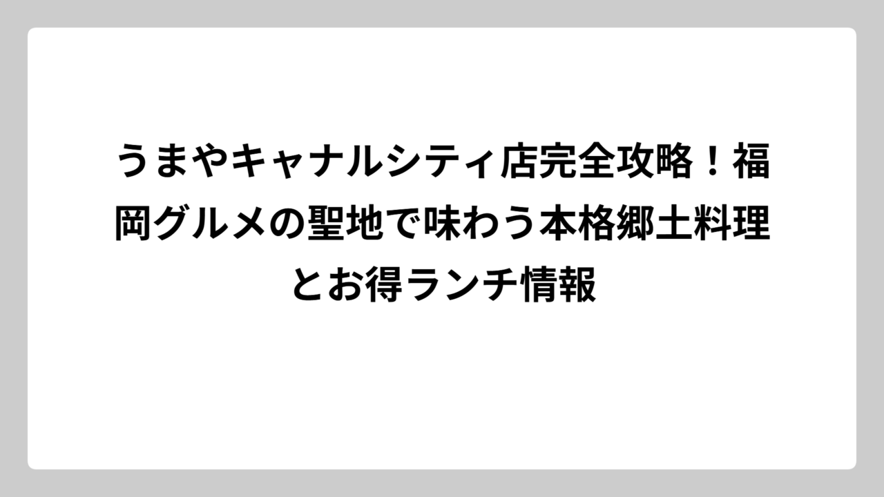 うまやキャナルシティ店完全攻略！福岡グルメの聖地で味わう本格郷土料理とお得ランチ情報