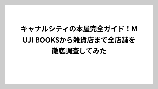 キャナルシティの本屋完全ガイド！MUJI BOOKSから雑貨店まで全店舗を徹底調査してみた