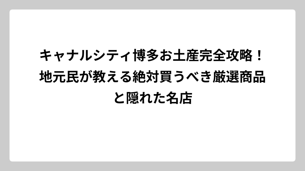 キャナルシティ博多お土産完全攻略！地元民が教える絶対買うべき厳選商品と隠れた名店