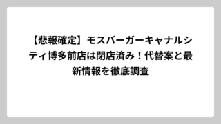 【悲報確定】モスバーガーキャナルシティ博多前店は閉店済み！代替案と最新情報を徹底調査