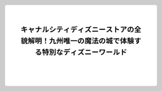 キャナルシティディズニーストアの全貌解明！九州唯一の魔法の城で体験する特別なディズニーワールド