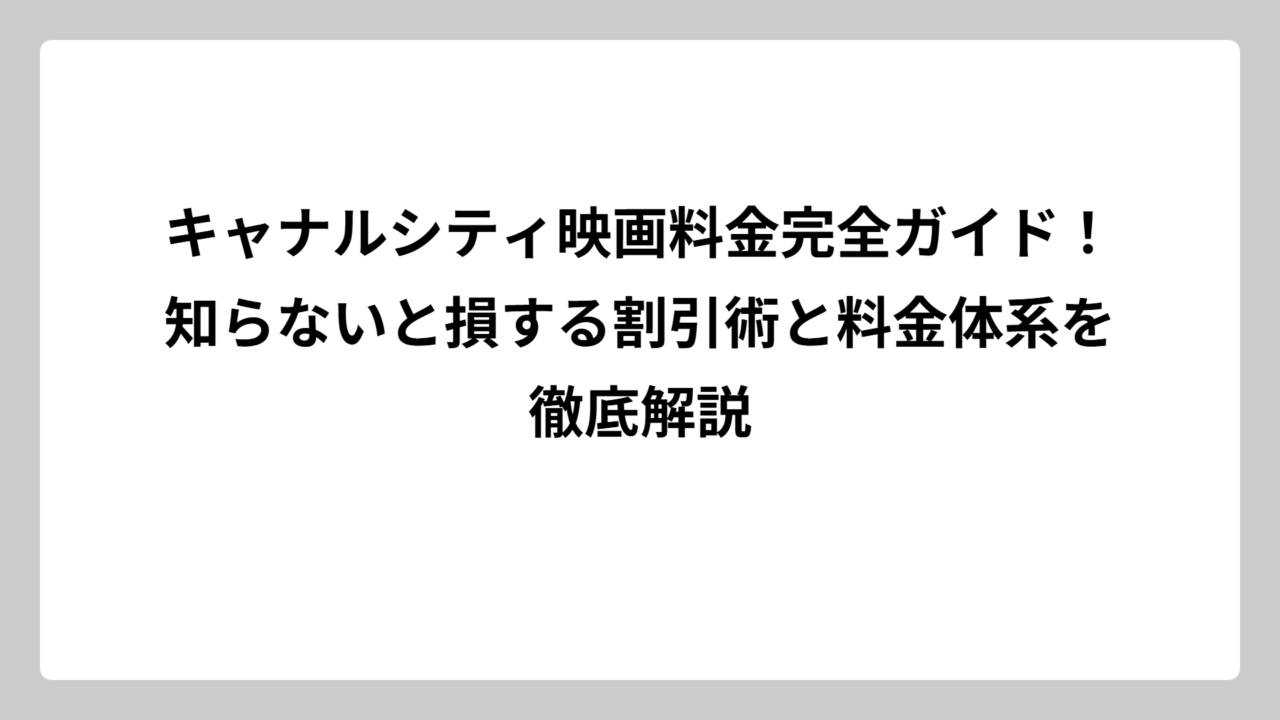 キャナルシティ映画料金完全ガイド！知らないと損する割引術と料金体系を徹底解説