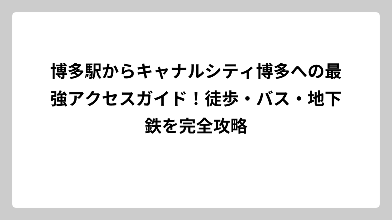 博多駅からキャナルシティ博多への最強アクセスガイド！徒歩・バス・地下鉄を完全攻略