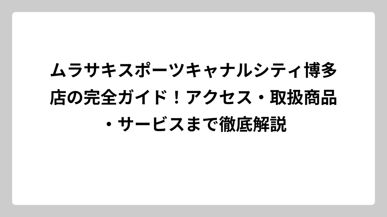 ムラサキスポーツキャナルシティ博多店の完全ガイド！アクセス・取扱商品・サービスまで徹底解説