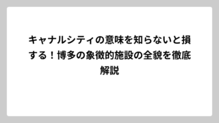 キャナルシティの意味を知らないと損する！博多の象徴的施設の全貌を徹底解説