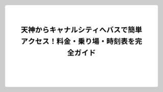 天神からキャナルシティへバスで簡単アクセス！料金・乗り場・時刻表を完全ガイド