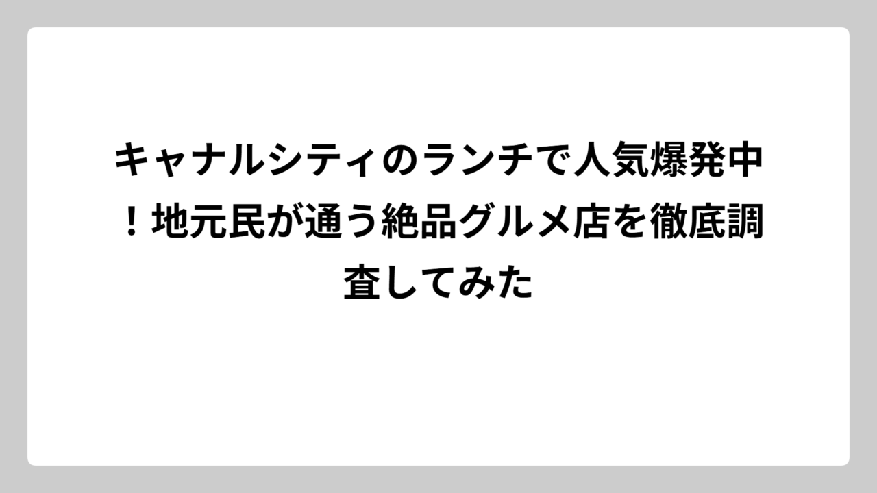 キャナルシティのランチで人気爆発中！地元民が通う絶品グルメ店を徹底調査してみた