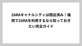 ZARAキャナルシティは閉店済み！福岡でZARAを利用するなら知っておきたい完全ガイド
