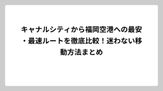 キャナルシティから福岡空港への最安・最速ルートを徹底比較！迷わない移動方法まとめ