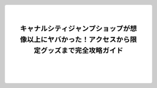 キャナルシティジャンプショップが想像以上にヤバかった！アクセスから限定グッズまで完全攻略ガイド