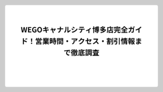 WEGOキャナルシティ博多店完全ガイド！営業時間・アクセス・割引情報まで徹底調査