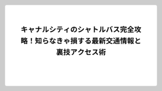 キャナルシティのシャトルバス完全攻略！知らなきゃ損する最新交通情報と裏技アクセス術