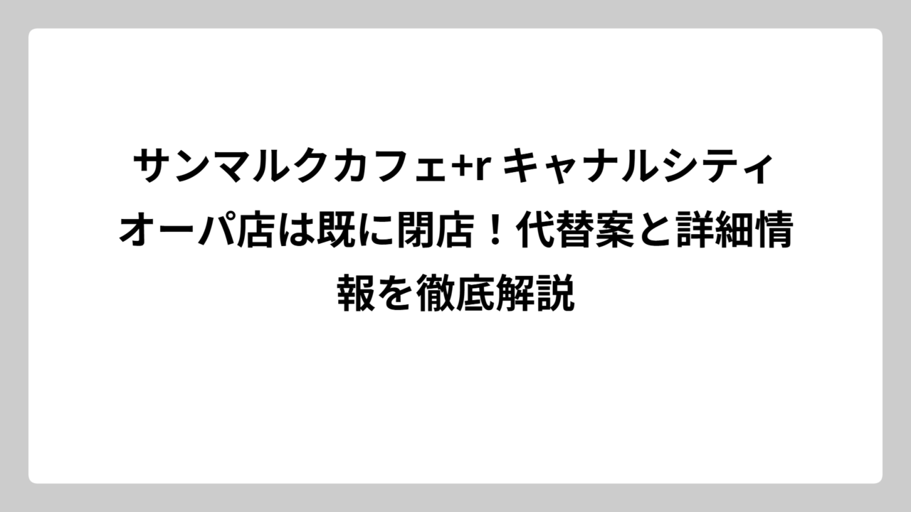 サンマルクカフェ+r キャナルシティオーパ店は既に閉店！代替案と詳細情報を徹底解説