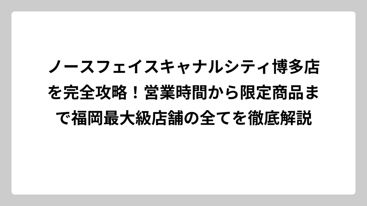 ノースフェイスキャナルシティ博多店を完全攻略！営業時間から限定商品まで福岡最大級店舗の全てを徹底解説