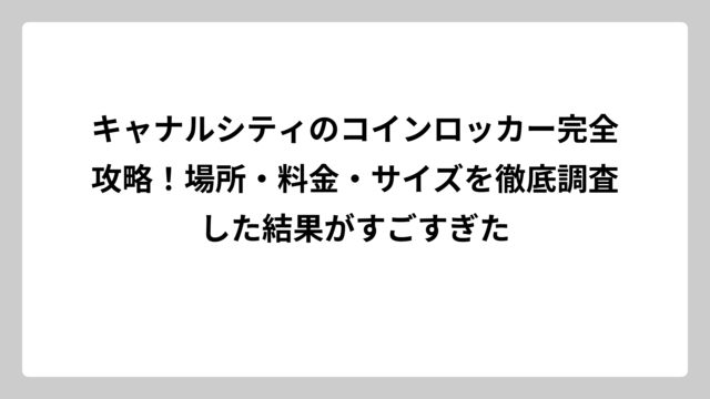 キャナルシティのコインロッカー完全攻略！場所・料金・サイズを徹底調査した結果がすごすぎた