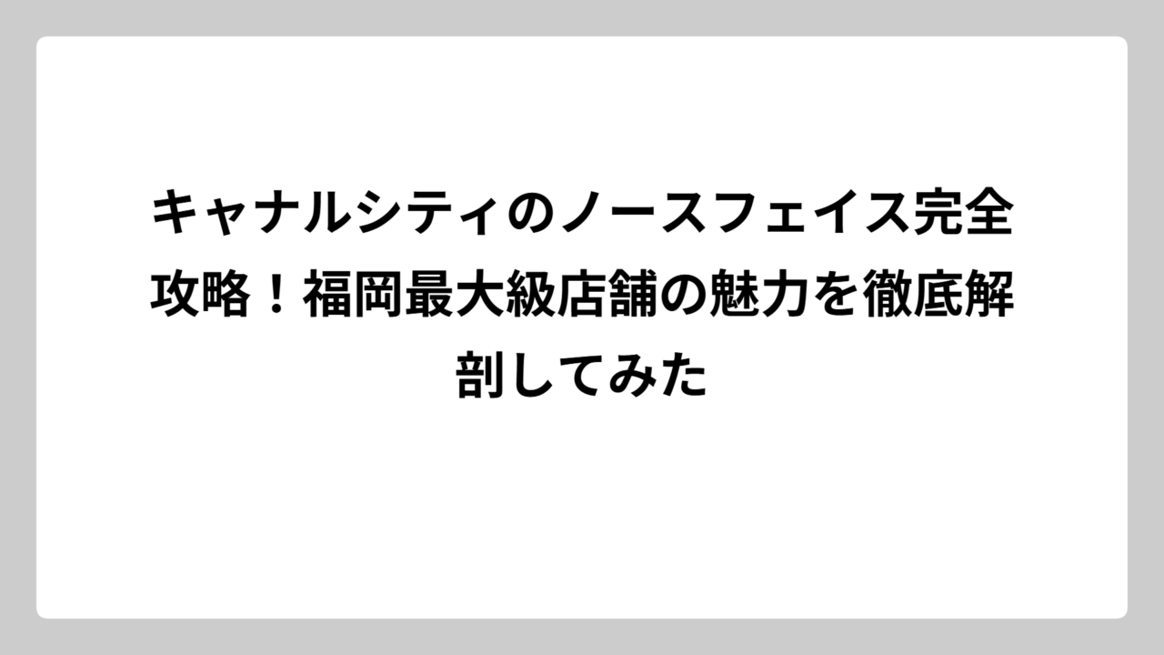 キャナルシティのノースフェイス完全攻略！福岡最大級店舗の魅力を徹底解剖してみた