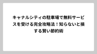 キャナルシティの駐車場で無料サービスを受ける完全攻略法！知らないと損する賢い節約術