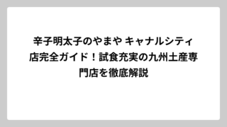 辛子明太子のやまや キャナルシティ店完全ガイド！試食充実の九州土産専門店を徹底解説