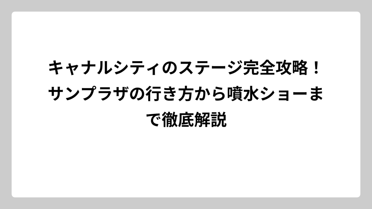 キャナルシティのステージ完全攻略！サンプラザの行き方から噴水ショーまで徹底解説