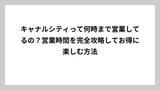 キャナルシティって何時まで営業してるの？営業時間を完全攻略してお得に楽しむ方法