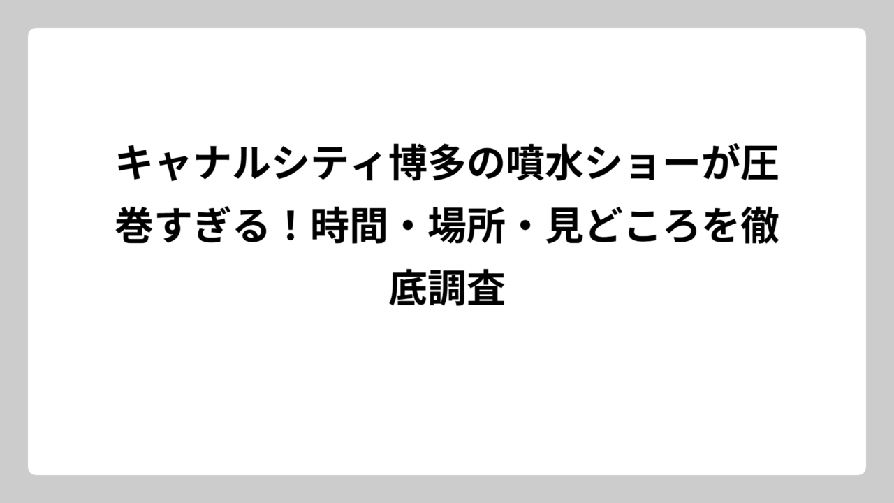 キャナルシティ博多の噴水ショーが圧巻すぎる！時間・場所・見どころを徹底調査