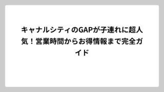 キャナルシティのGAPが子連れに超人気！営業時間からお得情報まで完全ガイド