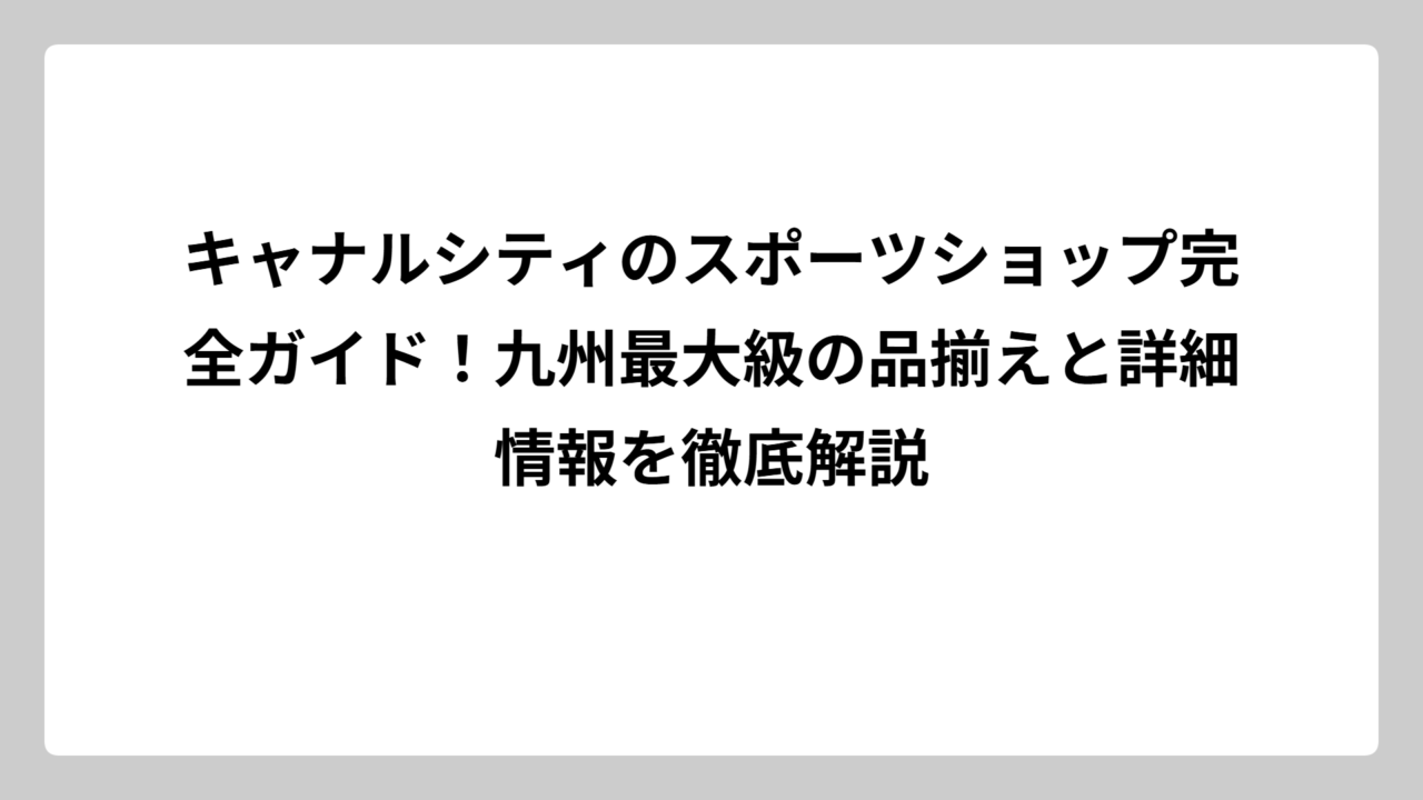 キャナルシティのスポーツショップ完全ガイド！九州最大級の品揃えと詳細情報を徹底解説