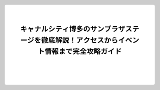 キャナルシティ博多のサンプラザステージを徹底解説！アクセスからイベント情報まで完全攻略ガイド