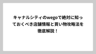 キャナルシティのwegoで絶対に知っておくべき店舗情報と買い物攻略法を徹底解説！