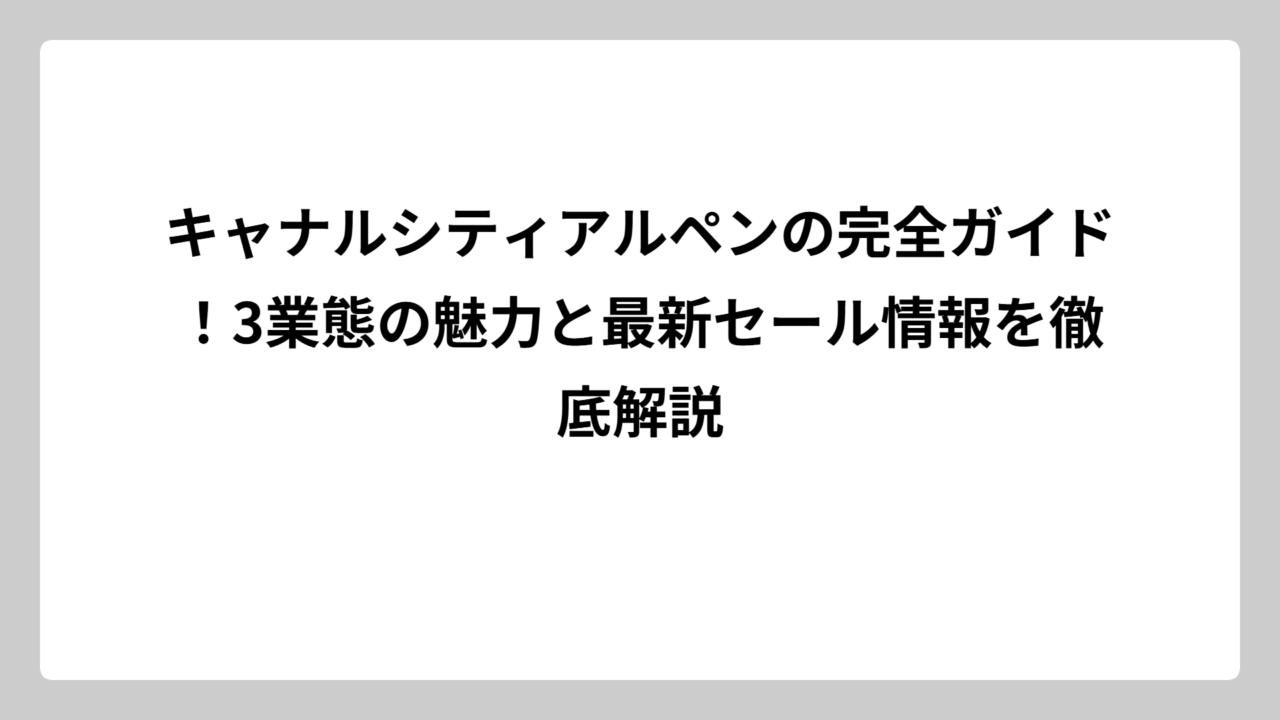 キャナルシティアルペンの完全ガイド！3業態の魅力と最新セール情報を徹底解説