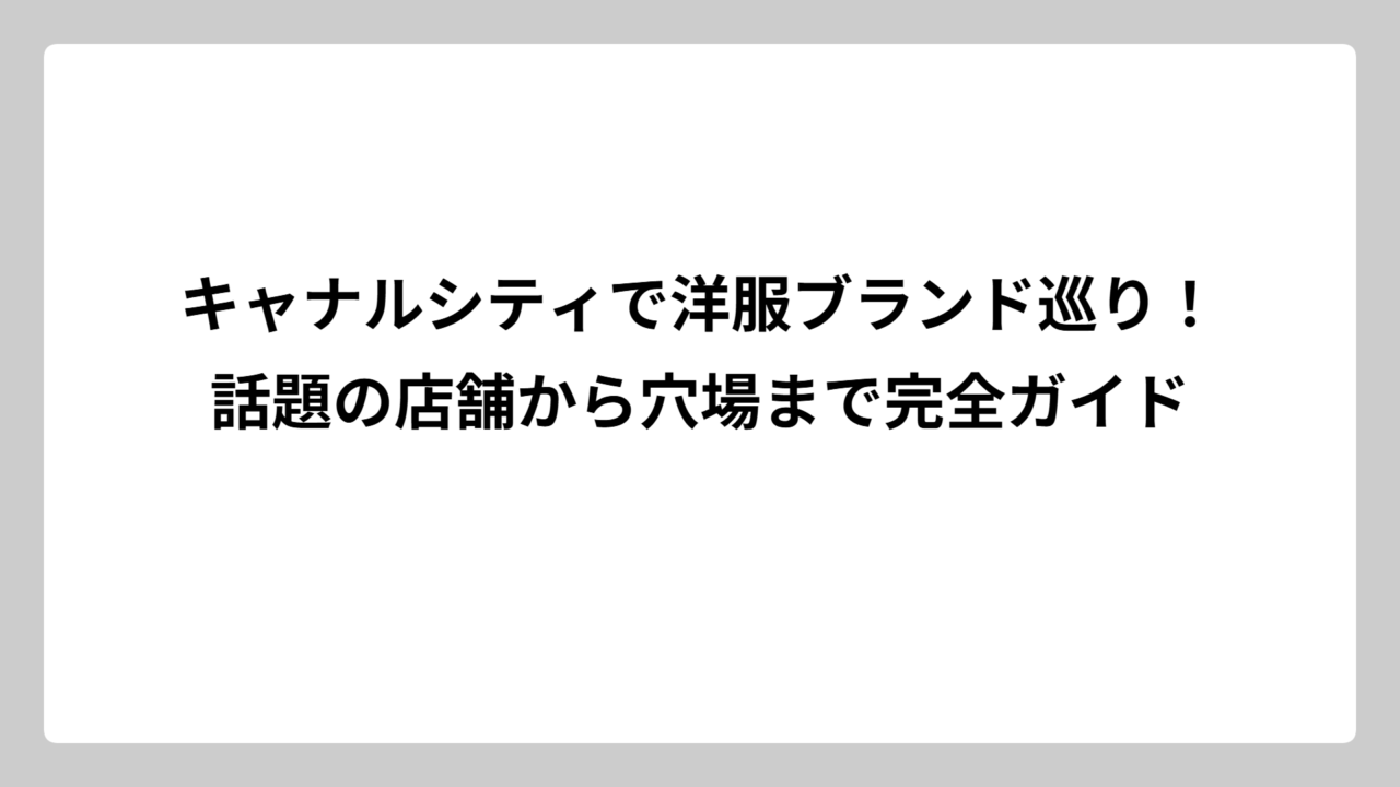 キャナルシティで洋服ブランド巡り！話題の店舗から穴場まで完全ガイド