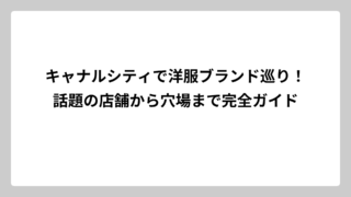 キャナルシティで洋服ブランド巡り！話題の店舗から穴場まで完全ガイド