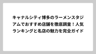 キャナルシティ博多のラーメンスタジアムでおすすめ店舗を徹底調査！人気ランキングと名店の魅力を完全ガイド