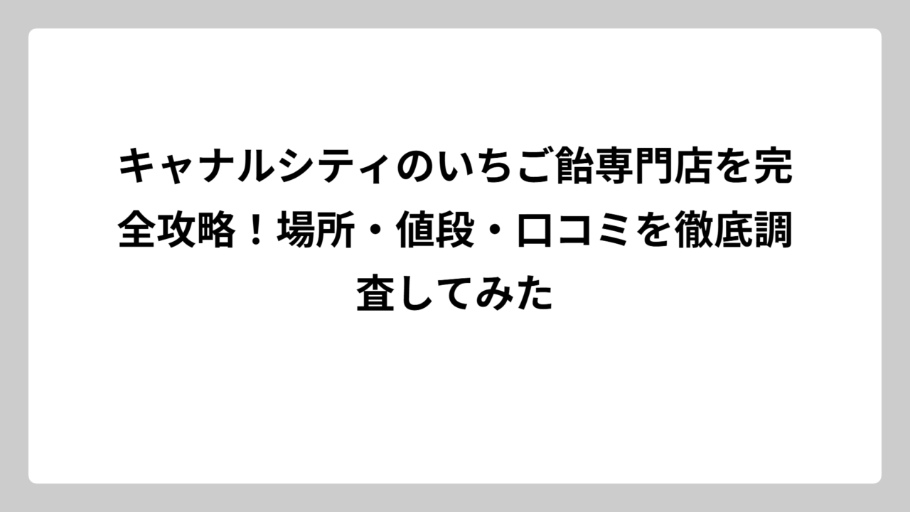 キャナルシティのいちご飴専門店を完全攻略！場所・値段・口コミを徹底調査してみた