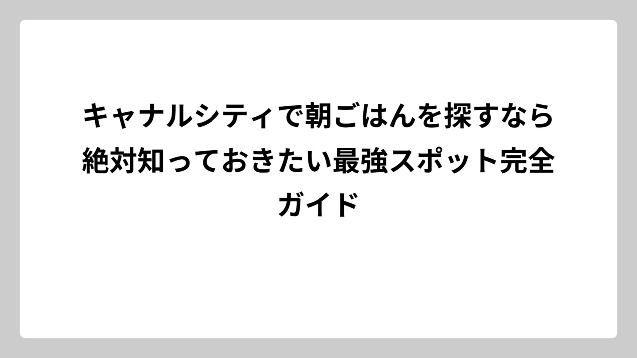 キャナルシティで朝ごはんを探すなら絶対知っておきたい最強スポット完全ガイド