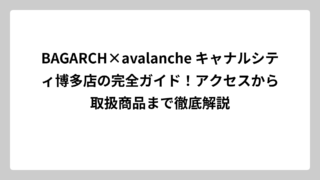 BAGARCH×avalanche キャナルシティ博多店の完全ガイド！アクセスから取扱商品まで徹底解説