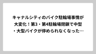 キャナルシティのバイク駐輪場事情が大変化！第3・第4駐輪場閉鎖で中型・大型バイクが停められなくなった現状と周辺の代替駐輪場を徹底調査