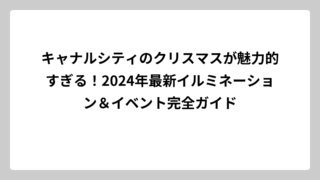キャナルシティのクリスマスが魅力的すぎる！2024年最新イルミネーション＆イベント完全ガイド