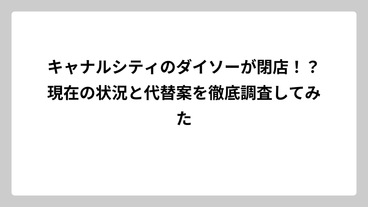 キャナルシティのダイソーが閉店！？現在の状況と代替案を徹底調査してみた
