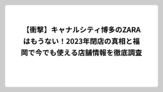 【衝撃】キャナルシティ博多のZARAはもうない！2023年閉店の真相と福岡で今でも使える店舗情報を徹底調査
