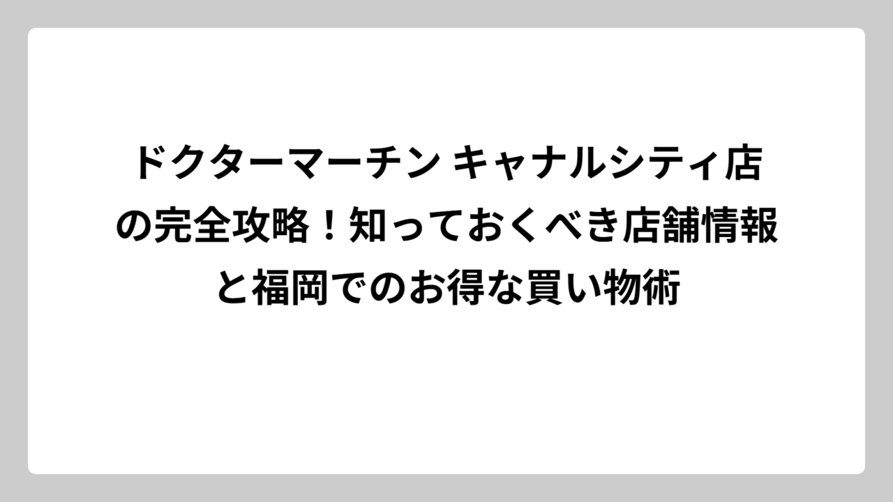 ドクターマーチン キャナルシティ店の完全攻略！知っておくべき店舗情報と福岡でのお得な買い物術