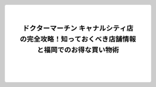ドクターマーチン キャナルシティ店の完全攻略！知っておくべき店舗情報と福岡でのお得な買い物術