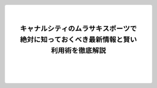 キャナルシティのムラサキスポーツで絶対に知っておくべき最新情報と賢い利用術を徹底解説
