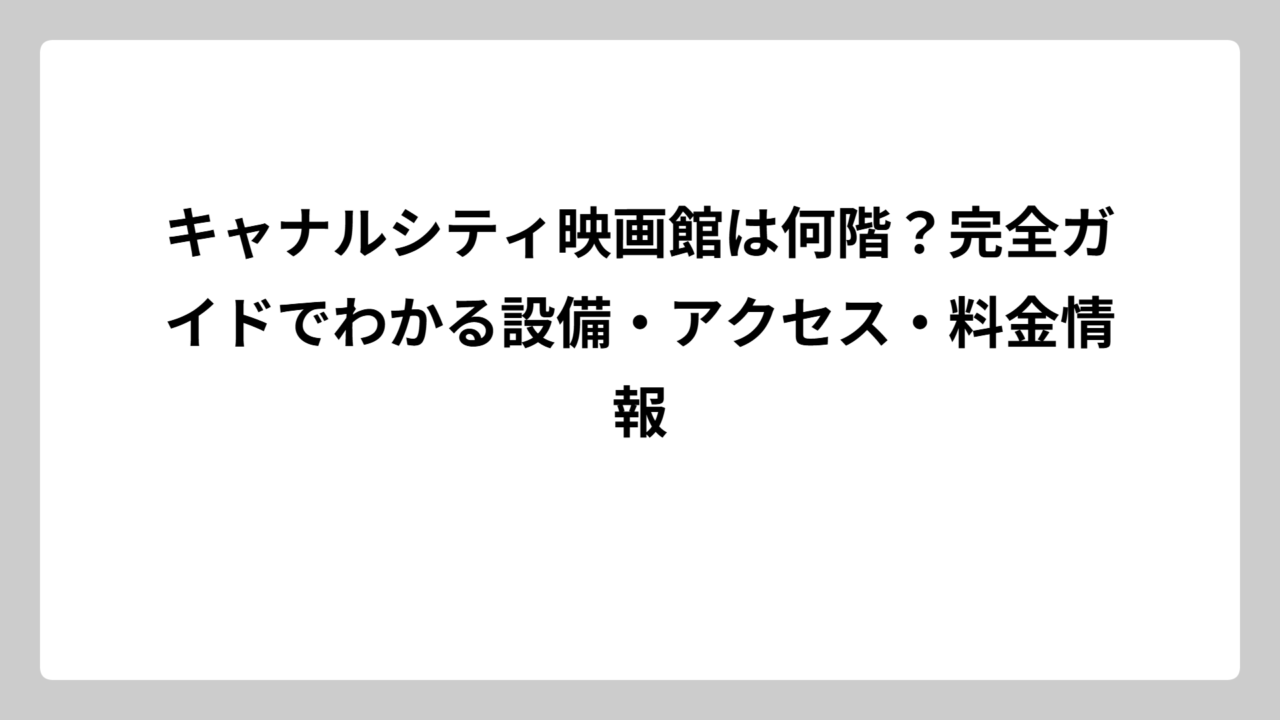キャナルシティ映画館は何階？完全ガイドでわかる設備・アクセス・料金情報
