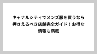 キャナルシティでメンズ服を買うなら押さえるべき店舗完全ガイド！お得な情報も満載